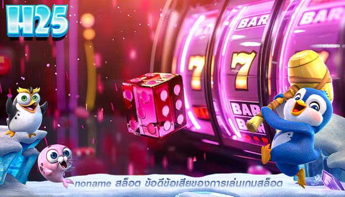 noname สล็อต ข้อดีข้อเสียของการเล่นเกมสล็อต